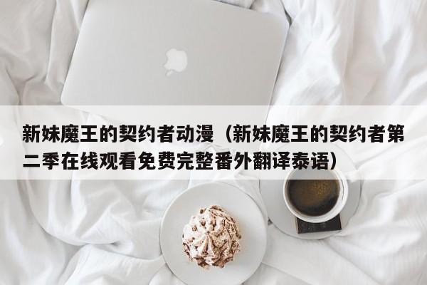 新妹魔王的契约者动漫（新妹魔王的契约者第二季在线观看免费完整番外翻译泰语）