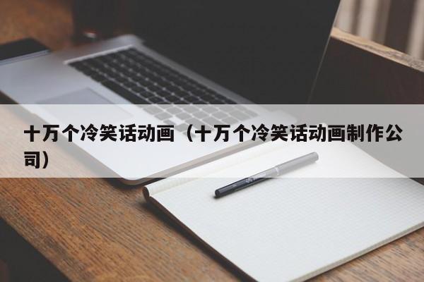 十万个冷笑话动画（十万个冷笑话动画制作公司）