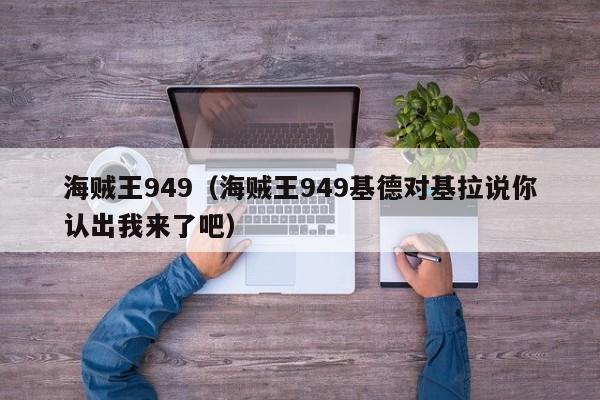 海贼王949（海贼王949基德对基拉说你认出我来了吧）