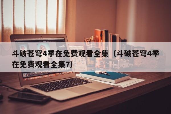 斗破苍穹4季在免费观看全集（斗破苍穹4季在免费观看全集7）