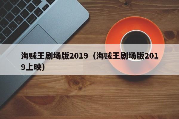 海贼王剧场版2019（海贼王剧场版2019上映）
