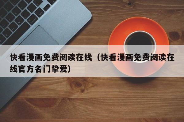 快看漫画免费阅读在线（快看漫画免费阅读在线官方名门挚爱）