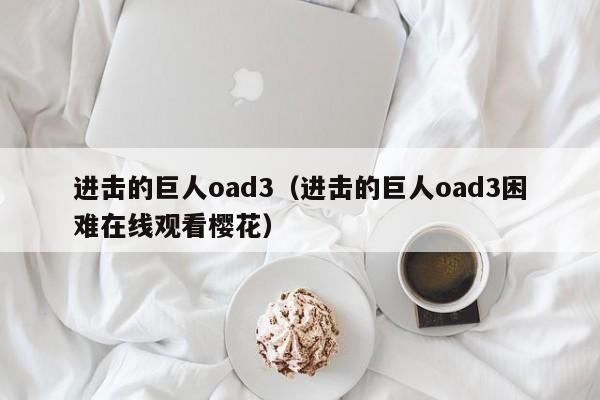 进击的巨人oad3（进击的巨人oad3困难在线观看樱花）