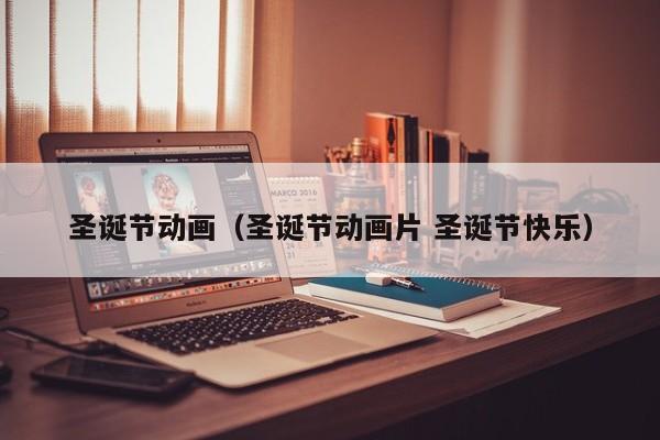 圣诞节动画（圣诞节动画片 圣诞节快乐）
