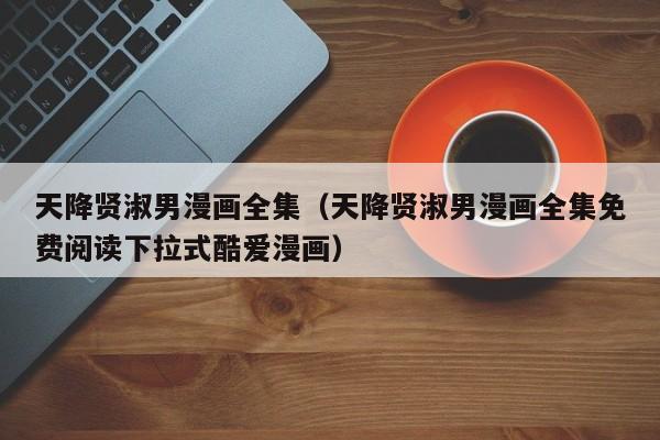 天降贤淑男漫画全集（天降贤淑男漫画全集免费阅读下拉式酷爱漫画）