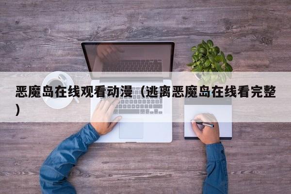 恶魔岛在线观看动漫（逃离恶魔岛在线看完整）