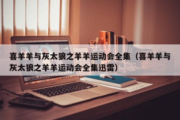 喜羊羊与灰太狼之羊羊运动会全集（喜羊羊与灰太狼之羊羊运动会全集迅雷）