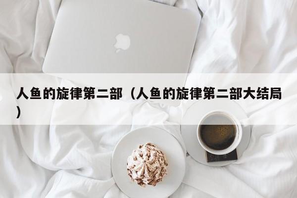 人鱼的旋律第二部（人鱼的旋律第二部大结局）