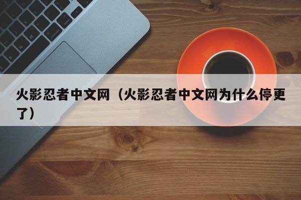 火影忍者中文网（火影忍者中文网为什么停更了）