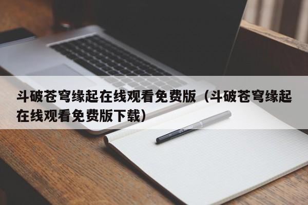 斗破苍穹缘起在线观看免费版（斗破苍穹缘起在线观看免费版下载）