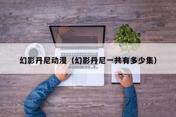 幻影丹尼动漫（幻影丹尼一共有多少集）