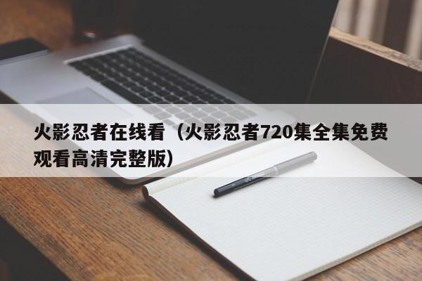 火影忍者在线看（火影忍者720集全集免费观看高清完整版）