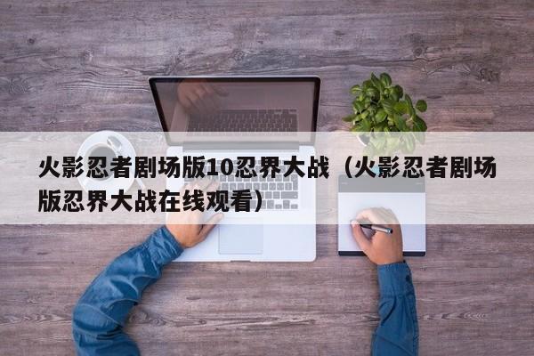 火影忍者剧场版10忍界大战（火影忍者剧场版忍界大战在线观看）