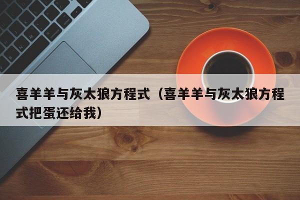 喜羊羊与灰太狼方程式（喜羊羊与灰太狼方程式把蛋还给我）