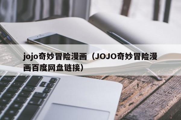 jojo奇妙冒险漫画（JOJO奇妙冒险漫画百度网盘链接）