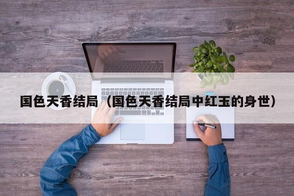 国色天香结局（国色天香结局中红玉的身世）