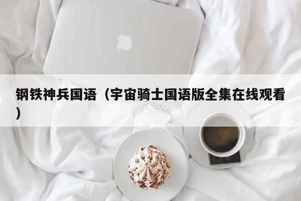 钢铁神兵国语（宇宙骑士国语版全集在线观看）