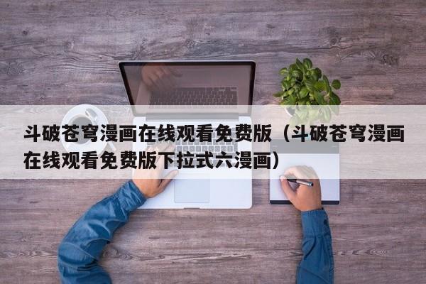 斗破苍穹漫画在线观看免费版（斗破苍穹漫画在线观看免费版下拉式六漫画）
