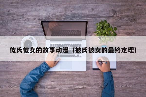 彼氏彼女的故事动漫（彼氏彼女的最终定理）