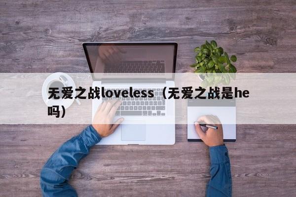 无爱之战loveless（无爱之战是he吗）