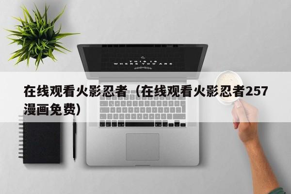 在线观看火影忍者（在线观看火影忍者257漫画免费）