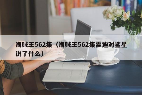 海贼王562集（海贼王562集霍迪对鲨星说了什么）
