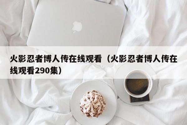 火影忍者博人传在线观看（火影忍者博人传在线观看290集）