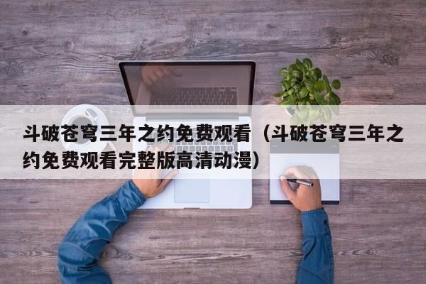 斗破苍穹三年之约免费观看（斗破苍穹三年之约免费观看完整版高清动漫）