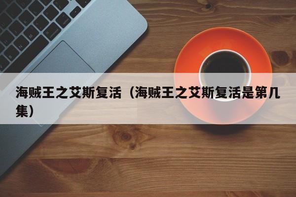 海贼王之艾斯复活（海贼王之艾斯复活是第几集）