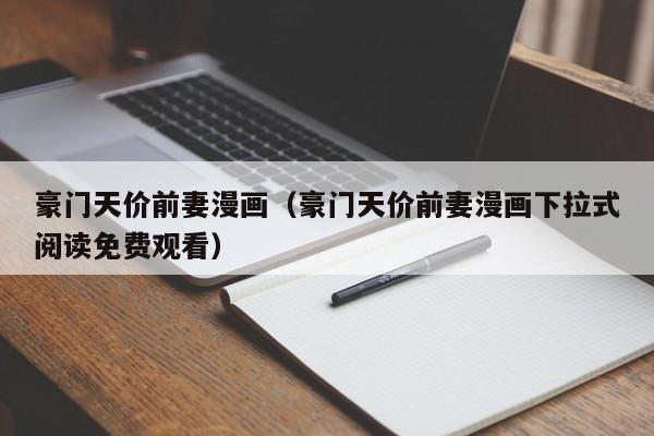 豪门天价前妻漫画（豪门天价前妻漫画下拉式阅读免费观看）