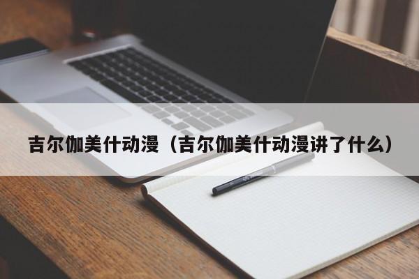 吉尔伽美什动漫（吉尔伽美什动漫讲了什么）