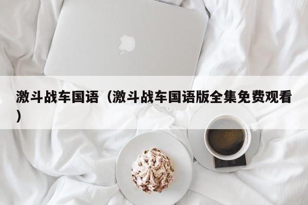 激斗战车国语（激斗战车国语版全集免费观看）