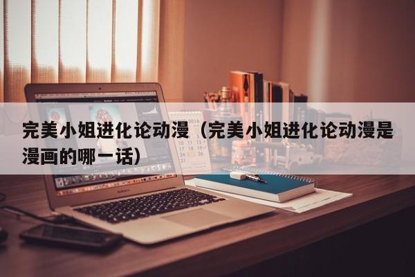 完美小姐进化论动漫（完美小姐进化论动漫是漫画的哪一话）