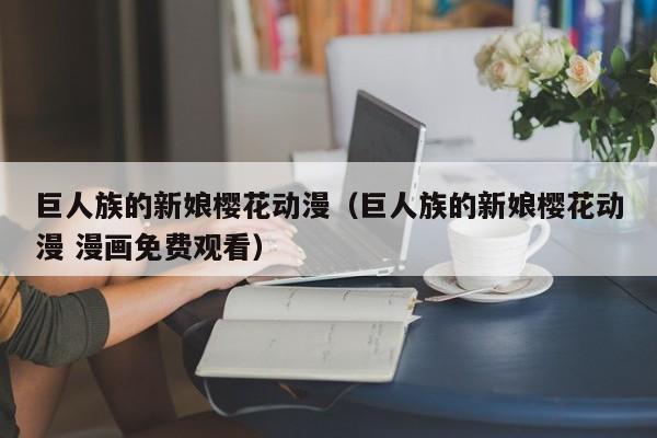 巨人族的新娘樱花动漫（巨人族的新娘樱花动漫 漫画免费观看）