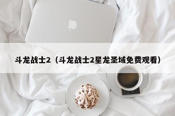 斗龙战士2（斗龙战士2星龙圣域免费观看）
