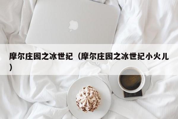 摩尔庄园之冰世纪（摩尔庄园之冰世纪小火儿）