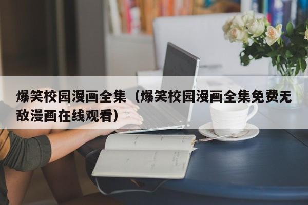 爆笑校园漫画全集（爆笑校园漫画全集免费无敌漫画在线观看）
