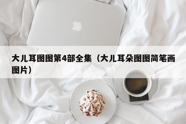 大儿耳图图第4部全集（大儿耳朵图图简笔画图片）