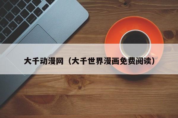 大千动漫网（大千世界漫画免费阅读）