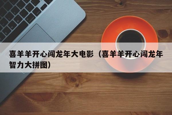 喜羊羊开心闯龙年大电影（喜羊羊开心闯龙年智力大拼图）