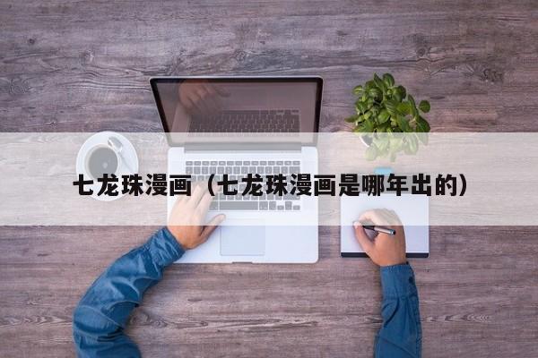 七龙珠漫画（七龙珠漫画是哪年出的）