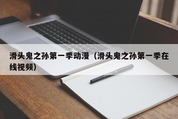 滑头鬼之孙第一季动漫（滑头鬼之孙第一季在线视频）