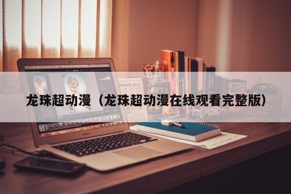 龙珠超动漫（龙珠超动漫在线观看完整版）