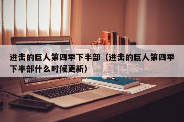 进击的巨人第四季下半部（进击的巨人第四季下半部什么时候更新）