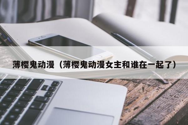 薄樱鬼动漫（薄樱鬼动漫女主和谁在一起了）