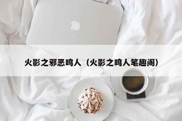 火影之邪恶鸣人（火影之鸣人笔趣阁）