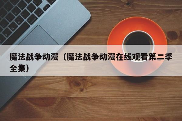 魔法战争动漫（魔法战争动漫在线观看第二季全集）