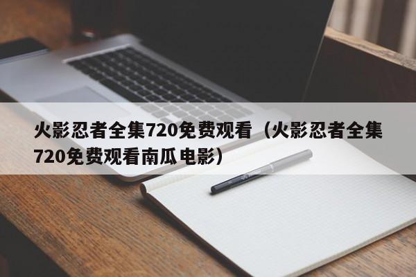火影忍者全集720免费观看（火影忍者全集720免费观看南瓜电影）