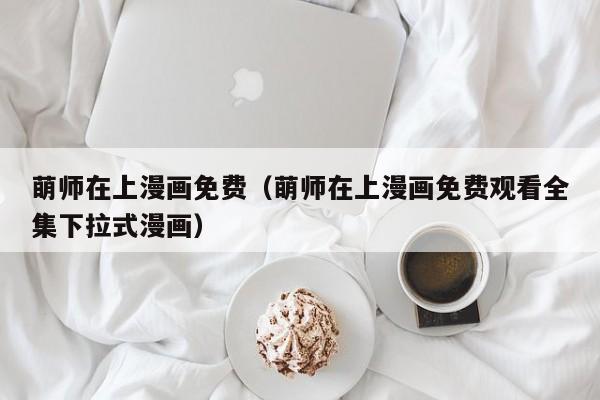 萌师在上漫画免费（萌师在上漫画免费观看全集下拉式漫画）
