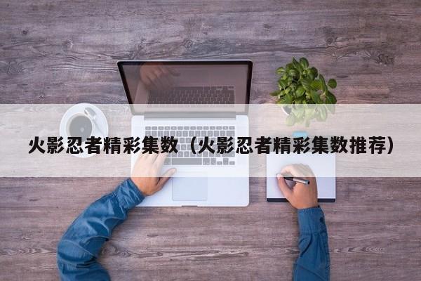 火影忍者精彩集数（火影忍者精彩集数推荐）